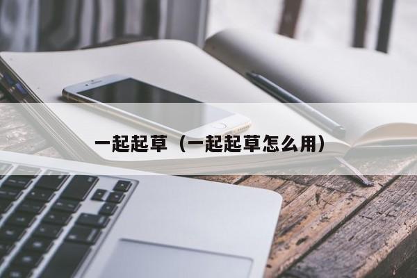 一起起草(一起起草怎么用)