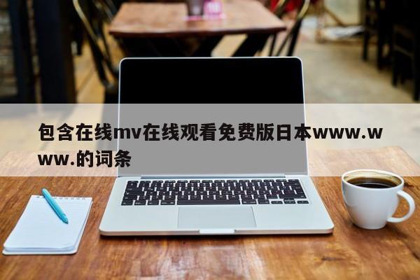 包含在线mv在线观看免费版日本www.www.的词条