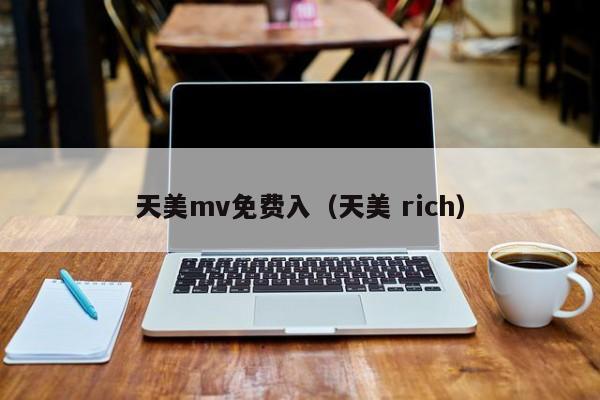 天美mv免费入(天美 rich)