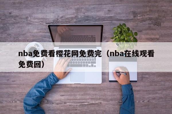 nba免费看樱花网免费完(nba在线观看免费回)