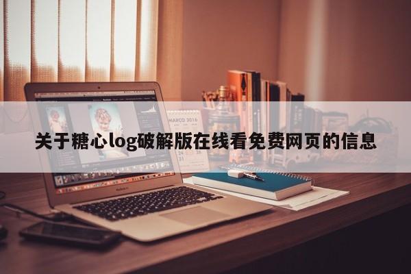 关于糖心log破解版在线看免费网页的信息