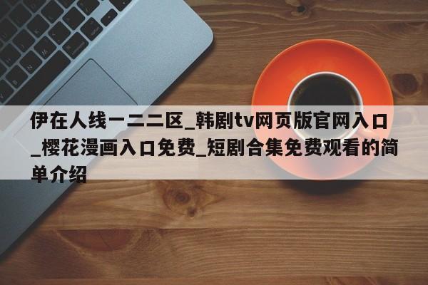 伊在人线一二二区_韩剧tv网页版官网入口_樱花漫画入口免费_短剧合集免费观看的简单介绍