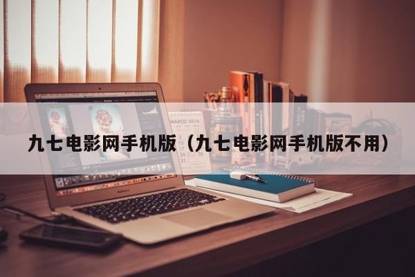 九七电影网手机版(九七电影网手机版不用)