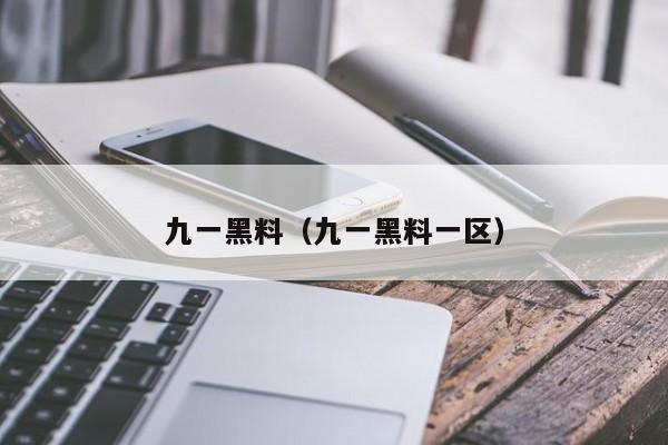 九一黑料(九一黑料一区)