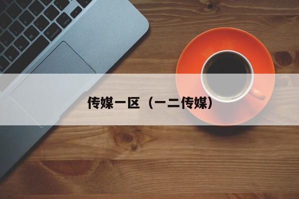 传媒一区(一二传媒)