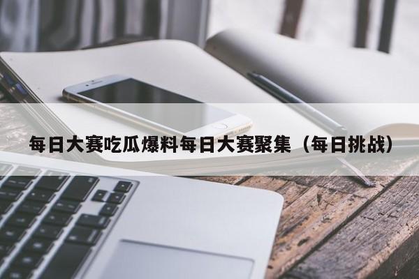 每日大赛吃瓜爆料每日大赛聚集(每日挑战)
