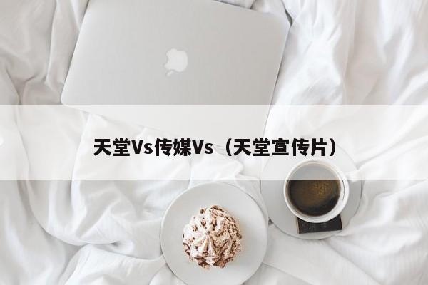 天堂Vs传媒Vs(天堂宣传片)