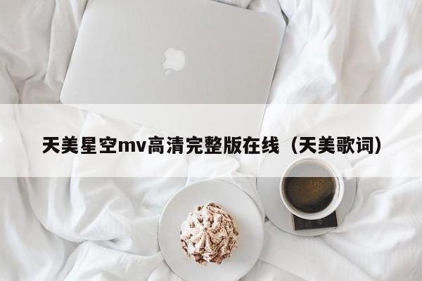 天美星空mv高清完整版在线(天美歌词)