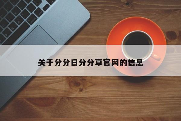 关于分分日分分草官网的信息