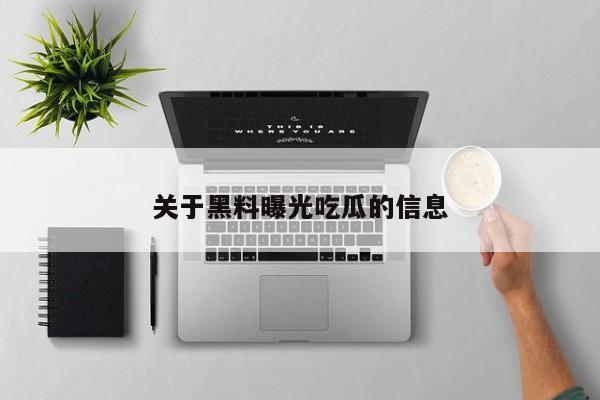 关于黑料曝光吃瓜的信息