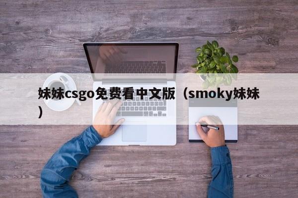 妹妹csgo免费看中文版(smoky妹妹)