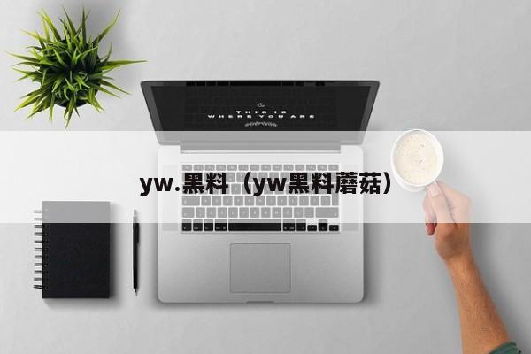 yw.黑料(yw黑料蘑菇)