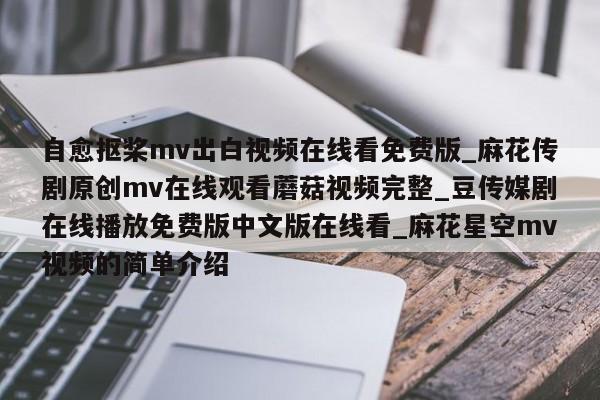 自愈抠桨mv出白视频在线看免费版_麻花传剧原创mv在线观看蘑菇视频完整_豆传媒剧在线播放免费版中文版在线看_麻花星空mv视频的简单介绍