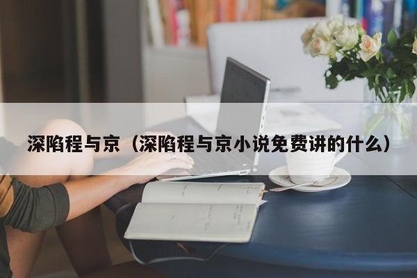 深陷程与京(深陷程与京小说免费讲的什么)
