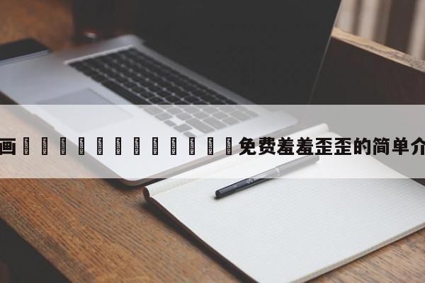 漫画🈲🍌🍑免费羞羞歪歪的简单介绍