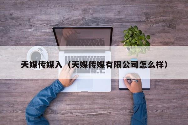 天媒传媒入(天媒传媒有限公司怎么样)