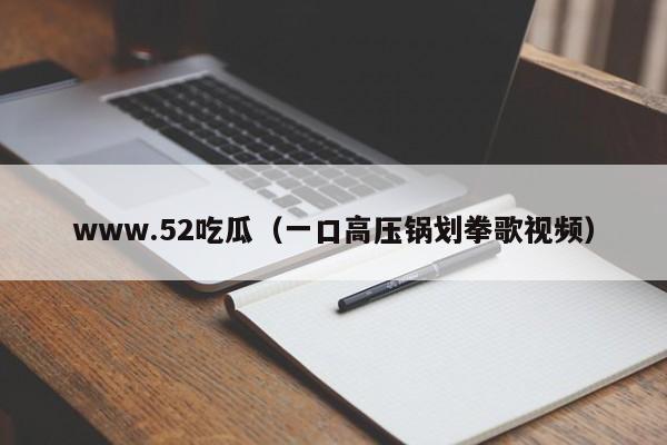 www.52吃瓜(一口高压锅划拳歌视频)